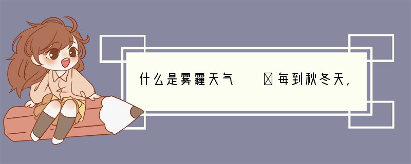 什么是雾霾天气　　①每到秋冬天，雾霾天气就来了，最近尤其严重。雾霾天气影响着我们